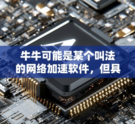 牛牛可能是某个叫法的网络加速软件,但具体信息可能因平台而异。以下是一些可能的解答 牛牛可能是某个叫法的网络加速软件,但具体信息可能因平台而异。以下是一些可能的解答
