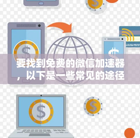 要找到免费的微信加速器,以下是一些常见的途径和推荐 要找到免费的微信加速器,以下是一些常见的途径和推荐