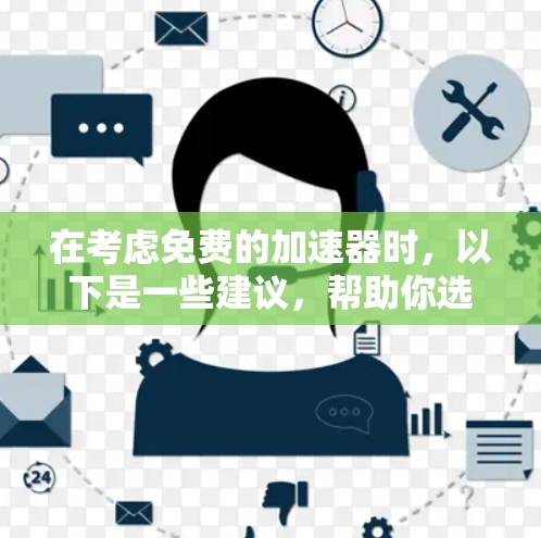 在考虑免费的加速器时,以下是一些建议,帮助你选择最适合你的加速器 在考虑免费的加速器时,以下是一些建议,帮助你选择最适合你的加速器