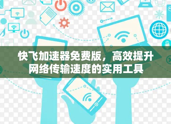 快飞加速器免费版,高效提升网络传输速度的实用工具 快飞加速器免费版,高效提升网络传输速度的实用工具
