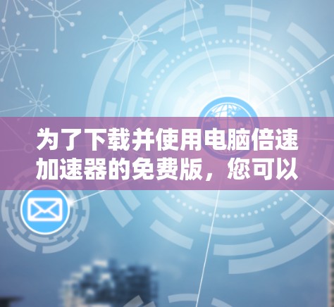 为了下载并使用电脑倍速加速器的免费版,您可以按照以下步骤进行 为了下载并使用电脑倍速加速器的免费版,您可以按照以下步骤进行
