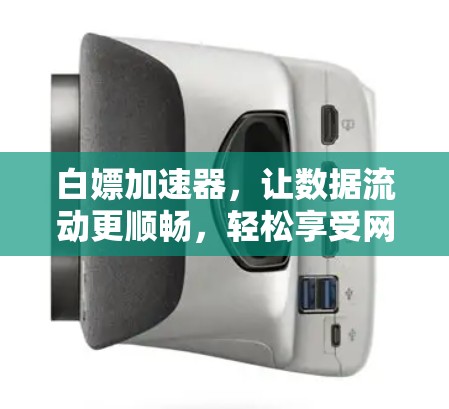 白嫖加速器,让数据流动更顺畅,轻松享受网络时光 白嫖加速器,让数据流动更顺畅,轻松享受网络时光