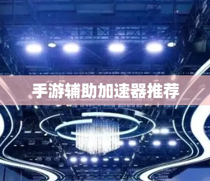 手游辅助加速器推荐 手游辅助加速器推荐
