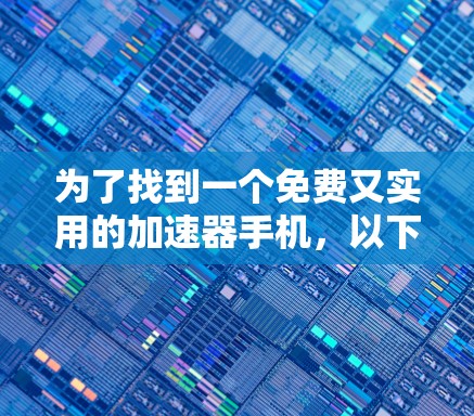为了找到一个免费又实用的加速器手机，以下是一些推荐