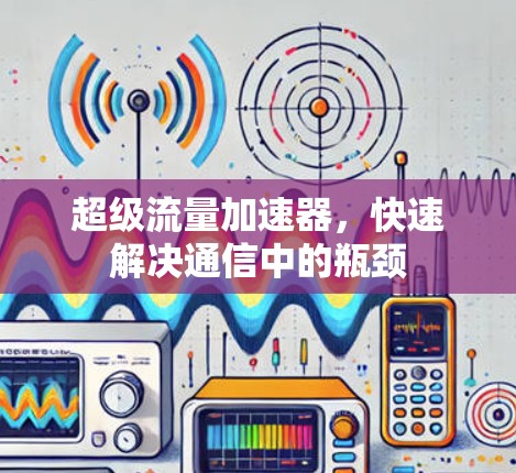 超级流量加速器，快速解决通信中的瓶颈