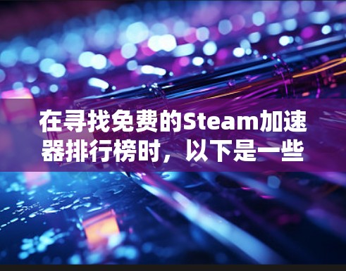 在寻找免费的Steam加速器排行榜时，以下是一些推荐工具和平台，它们提供了多种选择，帮助你找到最适合的加速器