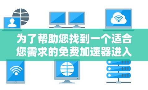 为了帮助您找到一个适合您需求的免费加速器进入Youtubi,以下是详细的步骤和推荐 为了帮助您找到一个适合您需求的免费加速器进入Youtubi,以下是详细的步骤和推荐