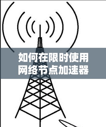 如何在限时使用网络节点加速器? 如何在限时使用网络节点加速器?