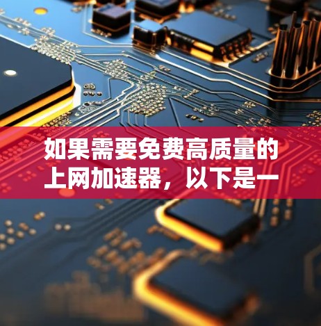 如果需要免费高质量的上网加速器,以下是一些推荐的选项,这些平台提供免费的服务,同时可以提升你的网络使用效率 如果需要免费高质量的上网加速器,以下是一些推荐的选项,这些平台提供免费的服务,同时可以提升你的网络使用效率