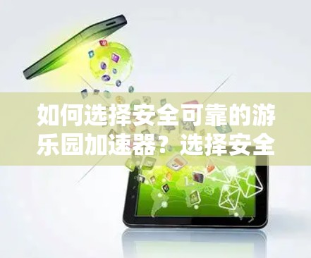 如何选择安全可靠的游乐园加速器?选择安全型,保障游乐园运营! 如何选择安全可靠的游乐园加速器?选择安全型,保障游乐园运营!