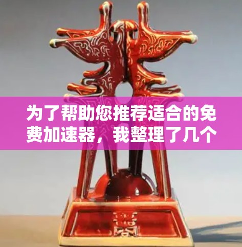 为了帮助您推荐适合的免费加速器，我整理了几个常见的选择，每个推荐点都详细说明了其特点和应用场景，帮助您找到最适合的加速器