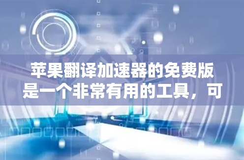 苹果翻译加速器的免费版是一个非常有用的工具，可以帮助用户快速完成翻译任务。以下是对该工具的详细介绍