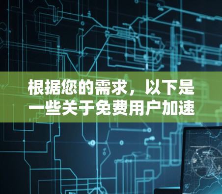 根据您的需求,以下是一些关于免费用户加速器的建议和分析 根据您的需求,以下是一些关于免费用户加速器的建议和分析