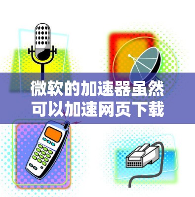 微软的加速器虽然可以加速网页下载,但其免费版可能存在缓存覆盖的问题,如下载请求无法正确处理缓存。以下是逐步的解决方案 微软的加速器虽然可以加速网页下载,但其免费版可能存在缓存覆盖的问题,如下载请求无法正确处理缓存。以下是逐步的解决方案