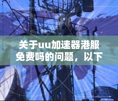 关于uu加速器港服免费吗的问题,以下是对相关信息的总结和分析 关于uu加速器港服免费吗的问题,以下是对相关信息的总结和分析