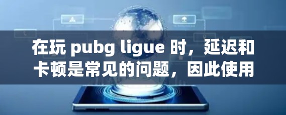 在玩 pubg ligue 时,延迟和卡顿是常见的问题,因此使用免费加速器可以帮助你更好地享受游戏体验。以下是一些常见的免费加速器,并提供一些分析和建议 在玩 pubg ligue 时,延迟和卡顿是常见的问题,因此使用免费加速器可以帮助你更好地享受游戏体验。以下是一些常见的免费加速器,并提供一些分析和建议