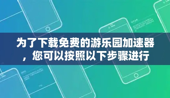 为了下载免费的游乐园加速器，您可以按照以下步骤进行