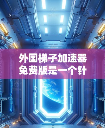 外国梯子加速器免费版是一个针对外国用户设计的网络加速工具，旨在提供高速网络连接和数据传输。以下是对该工具的详细分析