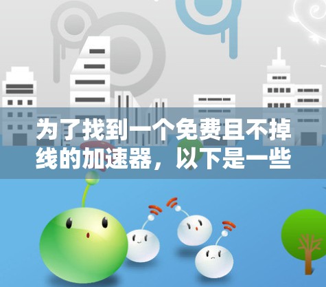 为了找到一个免费且不掉线的加速器,以下是一些推荐选项 为了找到一个免费且不掉线的加速器,以下是一些推荐选项