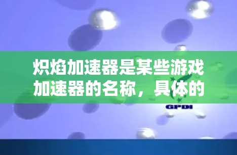 炽焰加速器是某些游戏加速器的名称，具体的服务内容和价格可能会因游戏而异。以下是一个分步的解释和建议
