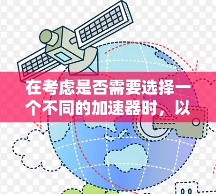 在考虑是否需要选择一个不同的加速器时，以下是一个有条理的总结和建议