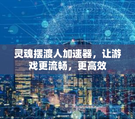 灵魂摆渡人加速器，让游戏更流畅，更高效