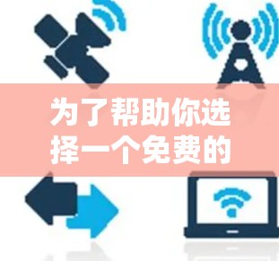 为了帮助你选择一个免费的网络加速器，以下是详细的分析和推荐