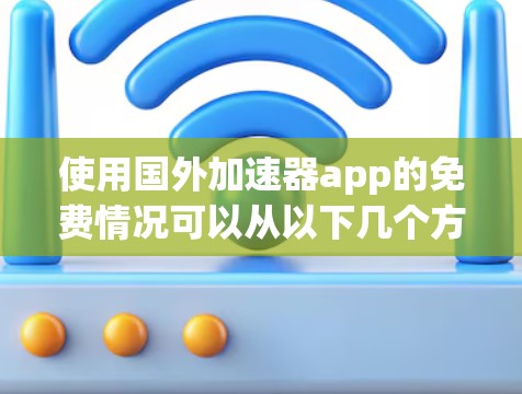 使用国外加速器app的免费情况可以从以下几个方面进行综合分析 使用国外加速器app的免费情况可以从以下几个方面进行综合分析