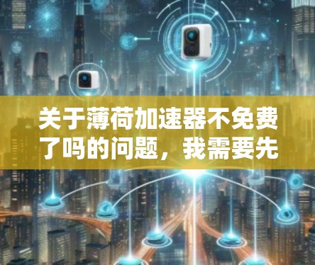 关于薄荷加速器不免费了吗的问题,我需要先核实一下 details。目前,我无法直接访问外部链接或查看特定软件的详细信息。不过,我可以提供一个通用的建议 关于薄荷加速器不免费了吗的问题,我需要先核实一下 details。目前,我无法直接访问外部链接或查看特定软件的详细信息。不过,我可以提供一个通用的建议