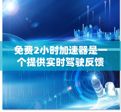 免费2小时加速器是一个提供实时驾驶反馈和实时服务的加速器平台,用户可以在特定时间内使用,但需仔细阅读平台说明和用户评价,确保符合自己的需求。以下是对该加速器的详细分析 免费2小时加速器是一个提供实时驾驶反馈和实时服务的加速器平台,用户可以在特定时间内使用,但需仔细阅读平台说明和用户评价,确保符合自己的需求。以下是对该加速器的详细分析