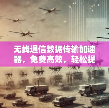 无线通信数据传输加速器，免费高效，轻松提升网络速度