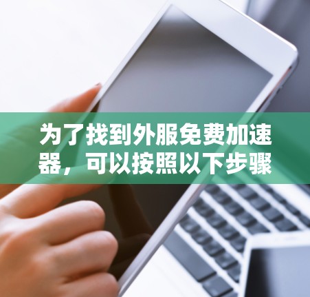 为了找到外服免费加速器，可以按照以下步骤进行