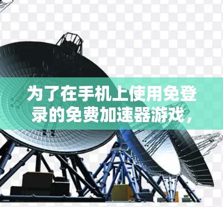 为了在手机上使用免登录的免费加速器游戏，您可以按照以下步骤操作