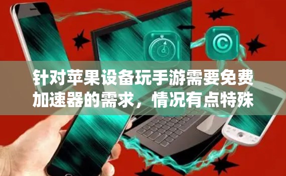 针对苹果设备玩手游需要免费加速器的需求，情况有点特殊。国内App Store里的免费加速器通常只提供限时试用（几天或几小时），完全免费且长期稳定的非常少，因为运营成本和苹果的审核规则限制