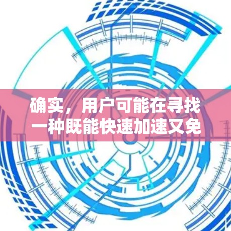确实,用户可能在寻找一种既能快速加速又免费的工具,可能是用于汽车、摩托车或自行车的加速。以下是一些推荐的免费加速器或加速工具,它们可以帮助用户快速提升速度 确实,用户可能在寻找一种既能快速加速又免费的工具,可能是用于汽车、摩托车或自行车的加速。以下是一些推荐的免费加速器或加速工具,它们可以帮助用户快速提升速度