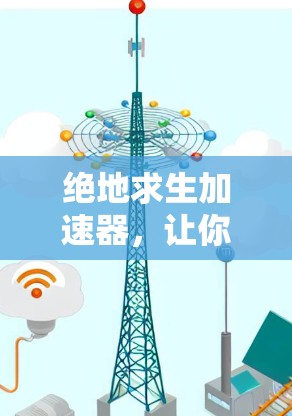 绝地求生加速器，让你在玩游戏中大开大合，提升速度，轻松赢下对战！