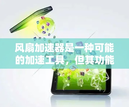风扇加速器是一种可能的加速工具,但其功能和作用需要通过更详细的了解来明确。以下是关于风扇加速器的详细分析 风扇加速器是一种可能的加速工具,但其功能和作用需要通过更详细的了解来明确。以下是关于风扇加速器的详细分析
