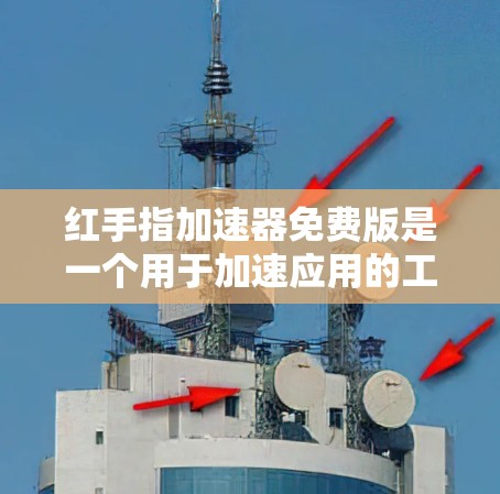 红手指加速器免费版是一个用于加速应用的工具，通常提供免费的加速服务。以下是对该工具的详细分析