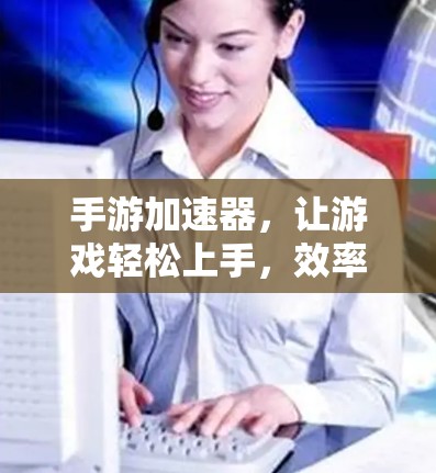 手游加速器，让游戏轻松上手，效率翻倍！