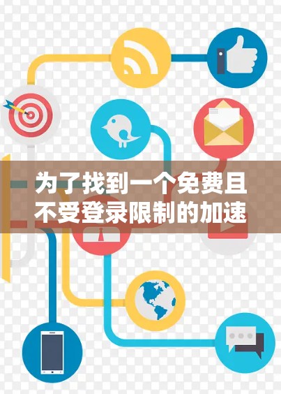 为了找到一个免费且不受登录限制的加速器，可以按照以下步骤进行