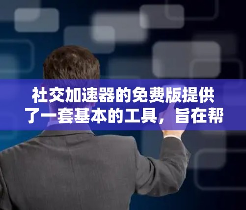 社交加速器的免费版提供了一套基本的工具,旨在帮助用户更快地获取信息和进行社交活动。以下是其主要功能的总结 社交加速器的免费版提供了一套基本的工具,旨在帮助用户更快地获取信息和进行社交活动。以下是其主要功能的总结