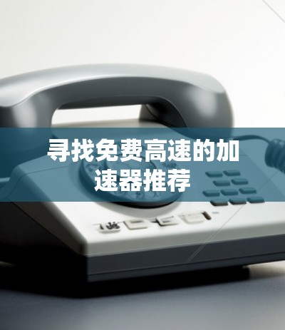 寻找免费高速的加速器推荐