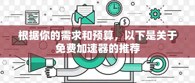 根据你的需求和预算，以下是关于免费加速器的推荐