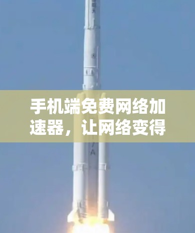 手机端免费网络加速器，让网络变得更加高效与便捷
