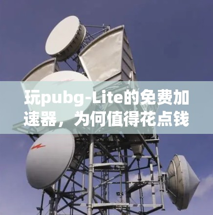 玩pubg-Lite的免费加速器，为何值得花点钱？