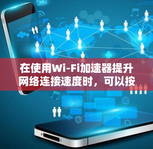 在使用Wi-Fi加速器提升网络连接速度时，可以按照以下步骤操作