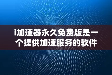 i加速器永久免费版是一个提供加速服务的软件，旨在提升下载和网页浏览的性能。以下是对该工具的详细介绍