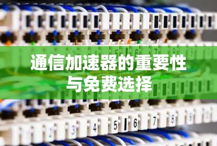 通信加速器的重要性与免费选择