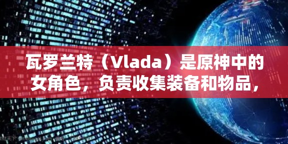 瓦罗兰特（Vlada）是原神中的女角色，负责收集装备和物品，她的加速技能可以帮助她提升战斗速度。如果你想免费加速瓦罗兰特，可以参考以下方法