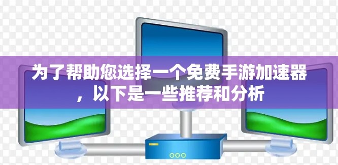 为了帮助您选择一个免费手游加速器,以下是一些推荐和分析 为了帮助您选择一个免费手游加速器,以下是一些推荐和分析